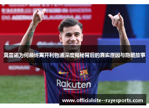 莫雷诺为何最终离开利物浦深度揭秘背后的真实原因与隐藏故事