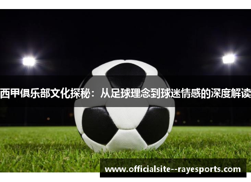 西甲俱乐部文化探秘:从足球理念到球迷情感的深度解读 西甲俱乐部文化探秘:从足球理念到球迷情感的深度解读