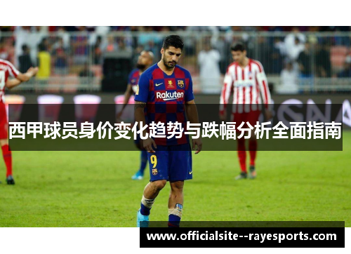 西甲球员身价变化趋势与跌幅分析全面指南