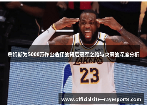 詹姆斯为5000万作出选择的背后冠军之路与决策的深度分析