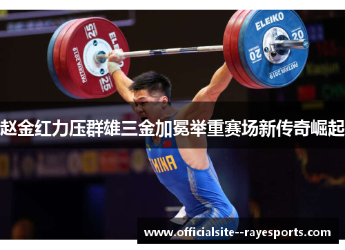 赵金红力压群雄三金加冕举重赛场新传奇崛起 赵金红力压群雄三金加冕举重赛场新传奇崛起