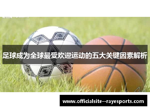 足球成为全球最受欢迎运动的五大关键因素解析