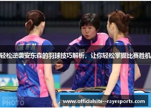 轻松逆袭安东森的羽球技巧解析，让你轻松掌握比赛胜机