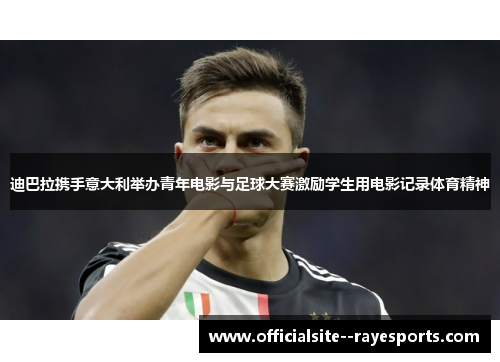 迪巴拉携手意大利举办青年电影与足球大赛激励学生用电影记录体育精神