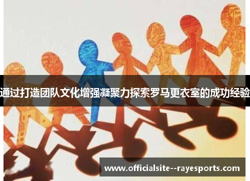 通过打造团队文化增强凝聚力探索罗马更衣室的成功经验
