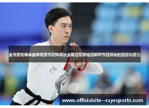 金书贤凭借卓越表现勇夺花样滑冰全国冠军赛桂冠解析夺冠背后的坚韧与努力 金书贤凭借卓越表现勇夺花样滑冰全国冠军赛桂冠解析夺冠背后的坚韧与努力