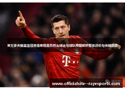 莱万多夫斯基亚冠赛场表现是否符合球迷与球队预期解析整体评价与关键数据