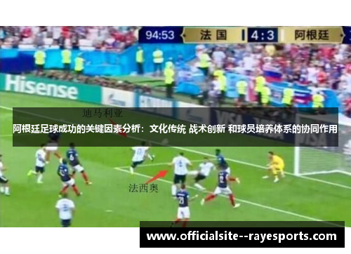 阿根廷足球成功的关键因素分析：文化传统 战术创新 和球员培养体系的协同作用