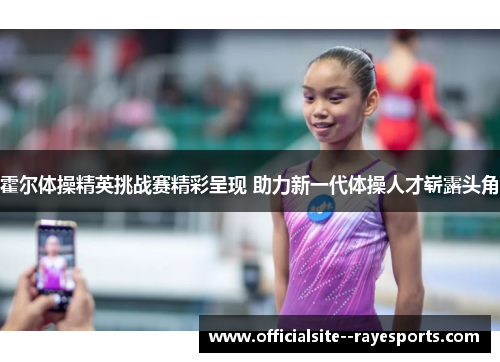 霍尔体操精英挑战赛精彩呈现 助力新一代体操人才崭露头角