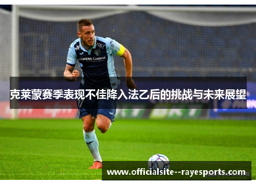 克莱蒙赛季表现不佳降入法乙后的挑战与未来展望