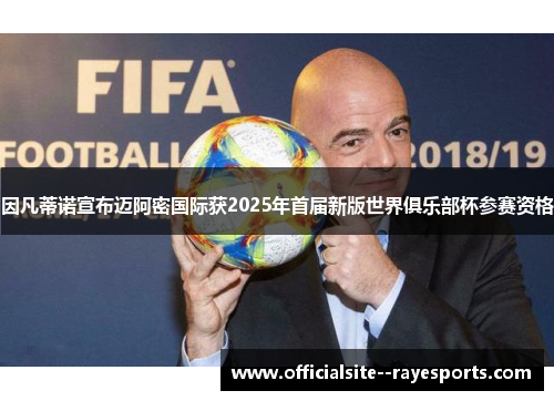 因凡蒂诺宣布迈阿密国际获2025年首届新版世界俱乐部杯参赛资格