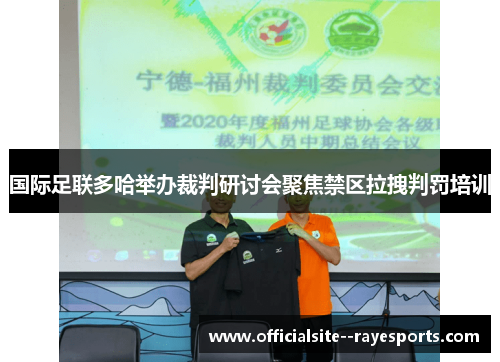 国际足联多哈举办裁判研讨会聚焦禁区拉拽判罚培训 国际足联多哈举办裁判研讨会聚焦禁区拉拽判罚培训
