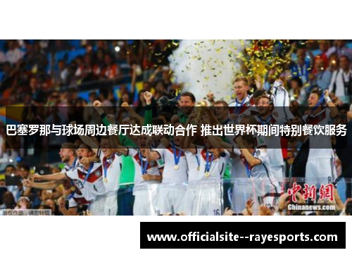 巴塞罗那与球场周边餐厅达成联动合作 推出世界杯期间特别餐饮服务