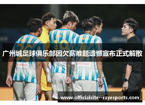 广州城足球俱乐部因欠薪难题遗憾宣布正式解散 广州城足球俱乐部因欠薪难题遗憾宣布正式解散