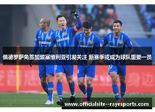 佩德罗萨免签加盟塞维利亚引发关注 新赛季或成为球队重要一员 佩德罗萨免签加盟塞维利亚引发关注 新赛季或成为球队重要一员