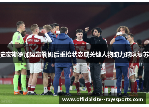 史密斯罗加盟富勒姆后重拾状态成关键人物助力球队复苏 史密斯罗加盟富勒姆后重拾状态成关键人物助力球队复苏