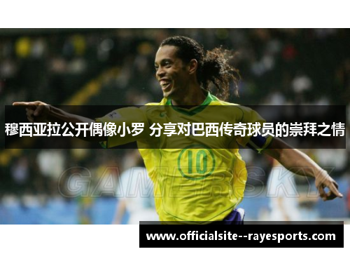 穆西亚拉公开偶像小罗 分享对巴西传奇球员的崇拜之情