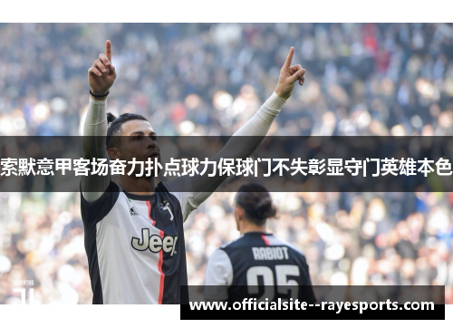 索默意甲客场奋力扑点球力保球门不失彰显守门英雄本色