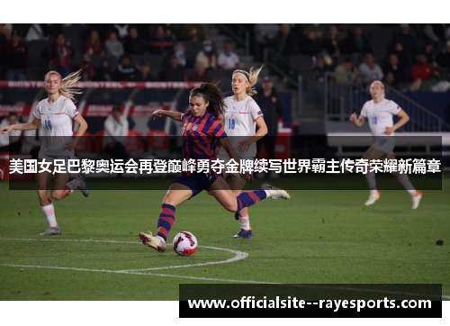 美国女足巴黎奥运会再登巅峰勇夺金牌续写世界霸主传奇荣耀新篇章