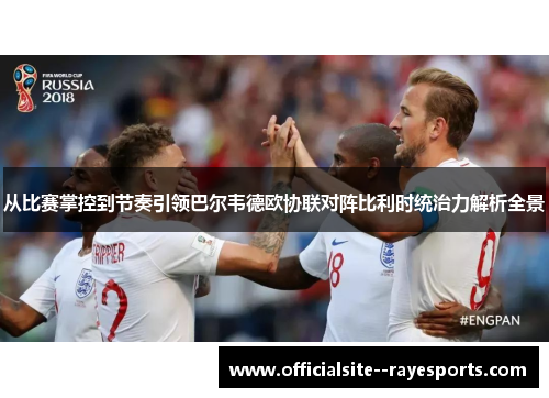 从比赛掌控到节奏引领巴尔韦德欧协联对阵比利时统治力解析全景