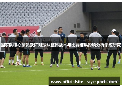 国家队核心球员缺阵对球队整体战术与比赛结果影响分析系统研究