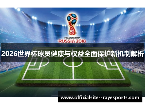 2026世界杯球员健康与权益全面保护新机制解析