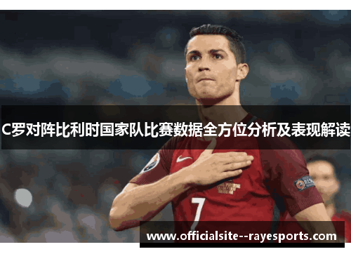 C罗对阵比利时国家队比赛数据全方位分析及表现解读 C罗对阵比利时国家队比赛数据全方位分析及表现解读