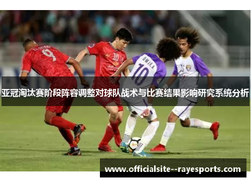 亚冠淘汰赛阶段阵容调整对球队战术与比赛结果影响研究系统分析 亚冠淘汰赛阶段阵容调整对球队战术与比赛结果影响研究系统分析