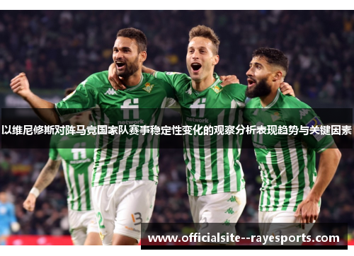 以维尼修斯对阵马竞国家队赛事稳定性变化的观察分析表现趋势与关键因素 以维尼修斯对阵马竞国家队赛事稳定性变化的观察分析表现趋势与关键因素