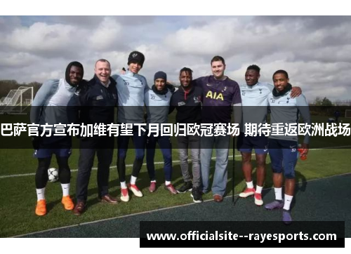巴萨官方宣布加维有望下月回归欧冠赛场 期待重返欧洲战场