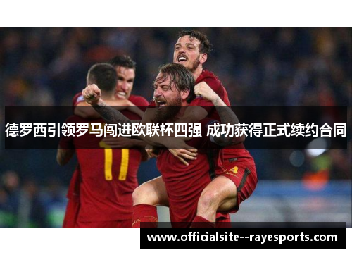德罗西引领罗马闯进欧联杯四强 成功获得正式续约合同