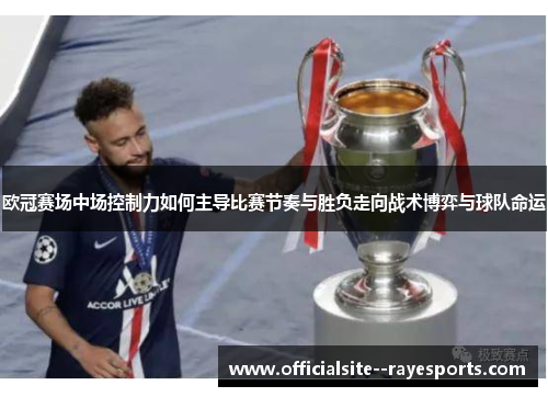 欧冠赛场中场控制力如何主导比赛节奏与胜负走向战术博弈与球队命运 欧冠赛场中场控制力如何主导比赛节奏与胜负走向战术博弈与球队命运